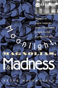 Cover image for Moonlight, Magnolias, and Madness: Insanity in South Carolina from the Colonial Period to the Progressive Era