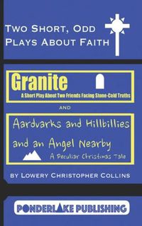 Cover image for Two Short, Odd Plays About Faith: Granite / Aardvarks and Hillbillies and an Angel Nearby