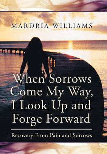 Cover image for When Sorrows Come My Way, I Look Up and Forge Forward: Recovery from Pain and Sorrows