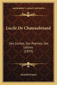 Cover image for Lucile de Chateaubriand: Ses Contes, Ses Poemes, Ses Lettres (1879)