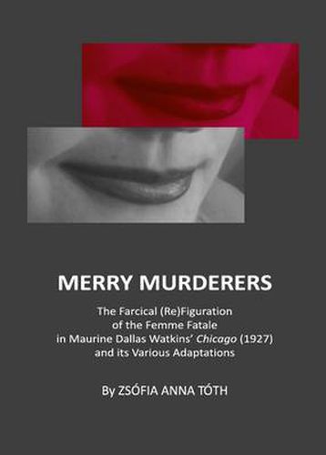 Merry Murderers: The Farcical (Re)Figuration of the Femme Fatale in Maurine Dallas Watkins' Chicago (1927) and its Various Adaptations