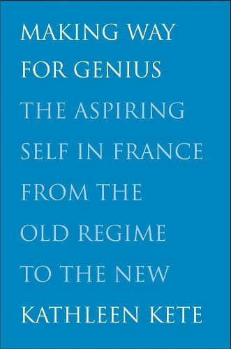 Cover image for Making Way for Genius: The Aspiring Self in France from the Old Regime to the New