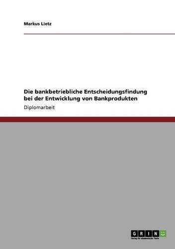 Cover image for Die Bankbetriebliche Entscheidungsfindung Bei Der Entwicklung Von Bankprodukten