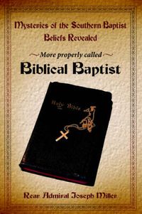 Cover image for Mysteries of the Southern Baptist Beliefs Revealed: More Properly Called Biblical Baptists