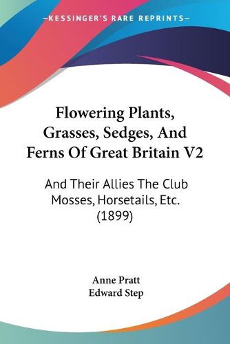 Cover image for Flowering Plants, Grasses, Sedges, and Ferns of Great Britain V2: And Their Allies the Club Mosses, Horsetails, Etc. (1899)