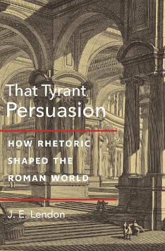 Cover image for That Tyrant, Persuasion: How Rhetoric Shaped the Roman World