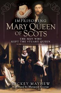 Cover image for Imprisoning Mary Queen of Scots: The Men Who Kept the Stuart Queen