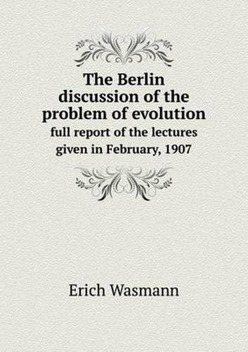 Cover image for The Berlin discussion of the problem of evolution full report of the lectures given in February, 1907