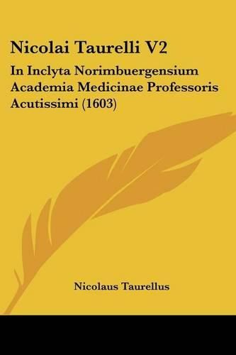 Cover image for Nicolai Taurelli V2: In Inclyta Norimbuergensium Academia Medicinae Professoris Acutissimi (1603)