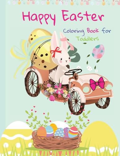 Cover image for Happy Easter Coloring Book for Toddlers: Funny And Amazing Easter Bunny, Egg, Basket / Easter Activity Coloring Book for Kids 1- 4 Year-Old: Toddlers and Preschoolers