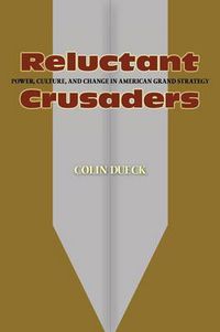 Cover image for Reluctant Crusaders: Power, Culture, and Change in American Grand Strategy