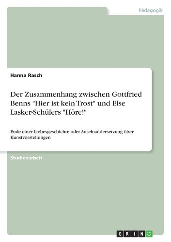 Cover image for Der Zusammenhang zwischen Gottfried Benns Hier ist kein Trost und Else Lasker-Schulers Hoere!: Ende einer Liebesgeschichte oder Auseinandersetzung uber Kunstvorstellungen