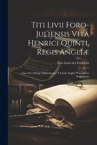 Titi Livii Foro-juliensis Vita Henrici Quinti, Regis Angliae