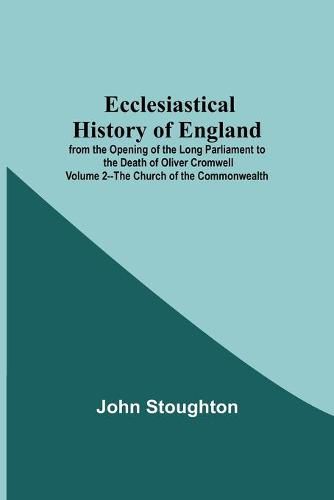 Cover image for Ecclesiastical History Of England From The Opening Of The Long Parliament To The Death Of Oliver Cromwell Volume 2--The Church Of The Commonwealth