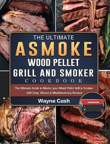 Cover image for The Ultimate ASMOKE Wood Pellet Grill & Smoker cookbook: The Ultimate Guide to Master your Wood Pellet Grill & Smoker with Easy, Vibrant & Mouthwatering Recipes