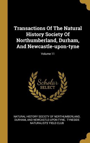 Cover image for Transactions Of The Natural History Society Of Northumberland, Durham, And Newcastle-upon-tyne; Volume 11