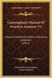 Cover image for Cunningham's Manual of Practical Anatomy V1: Superior Extremity, Inferior Extremity, Abdomen (1914)