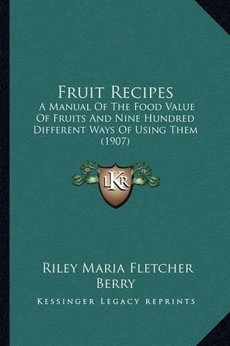 Fruit Recipes: A Manual of the Food Value of Fruits and Nine Hundred Different Ways of Using Them (1907)