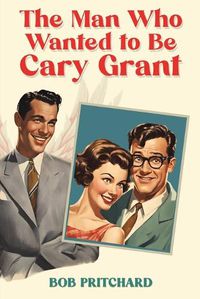 Cover image for The Man Who Wanted to Be Cary Grant