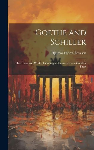 Goethe and Schiller; Their Lives and Works, Including a Commentary on Goethe's Faust