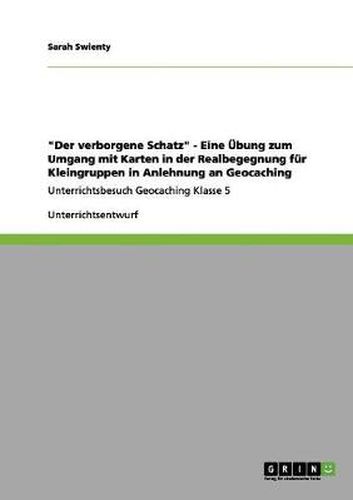 Cover image for Der verborgene Schatz - Eine UEbung zum Umgang mit Karten in der Realbegegnung fur Kleingruppen in Anlehnung an Geocaching: Unterrichtsbesuch Geocaching Klasse 5