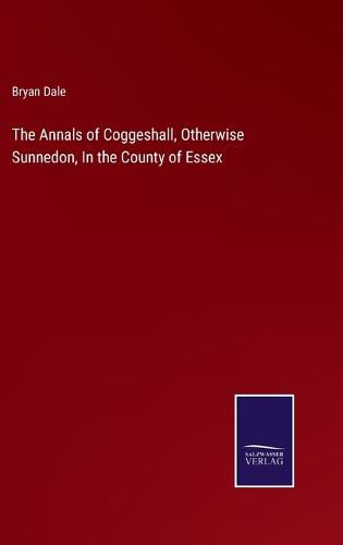 Cover image for The Annals of Coggeshall, Otherwise Sunnedon, In the County of Essex