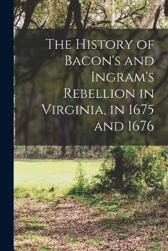 Cover image for The History of Bacon's and Ingram's Rebellion in Virginia, in 1675 and 1676