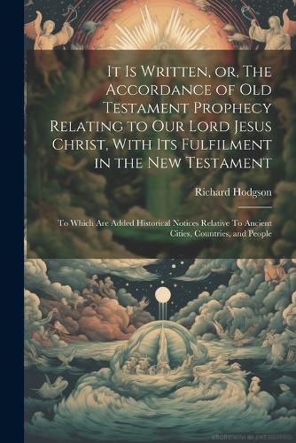 Cover image for It is Written, or, The Accordance of Old Testament Prophecy Relating to our Lord Jesus Christ, With its Fulfilment in the New Testament