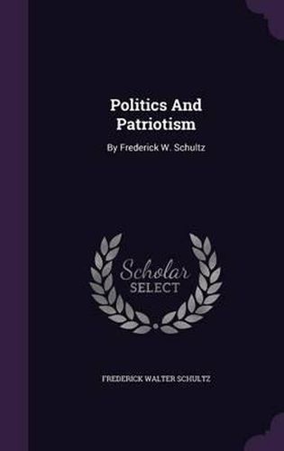 Cover image for Politics and Patriotism: By Frederick W. Schultz