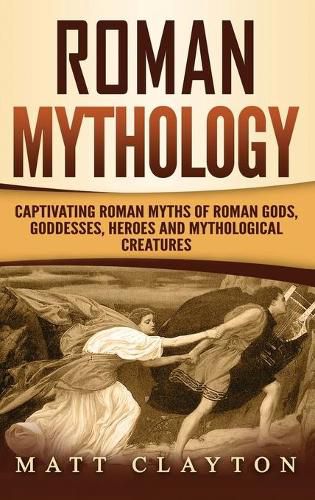 Cover image for Roman Mythology: Captivating Roman Myths of Roman Gods, Goddesses, Heroes and Mythological Creatures