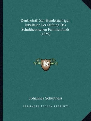 Denkschrift Zur Hundertjahrigen Jubelfeier Der Stiftung Des Schulthessischen Familienfonds (1859)