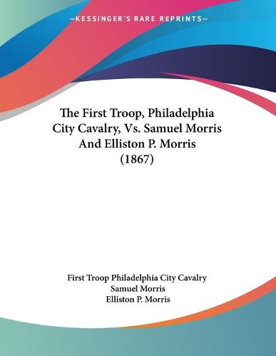 Cover image for The First Troop, Philadelphia City Cavalry, vs. Samuel Morris and Elliston P. Morris (1867)