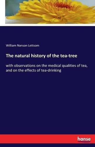 The natural history of the tea-tree: with observations on the medical qualities of tea, and on the effects of tea-drinking