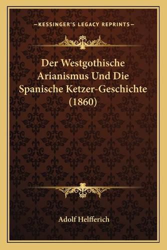 Cover image for Der Westgothische Arianismus Und Die Spanische Ketzer-Geschichte (1860)