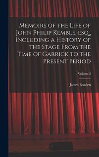 Cover image for Memoirs of the Life of John Philip Kemble, esq., Including a History of the Stage From the Time of Garrick to the Present Period; Volume 2