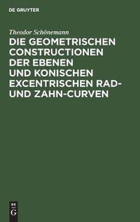 Cover image for Die Geometrischen Constructionen Der Ebenen Und Konischen Excentrischen Rad- Und Zahn-Curven: Fur Den Selbstunterricht