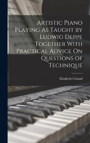 Cover image for Artistic Piano Playing As Taught by Ludwig Deppe Together With Practical Advice On Questions of Technique