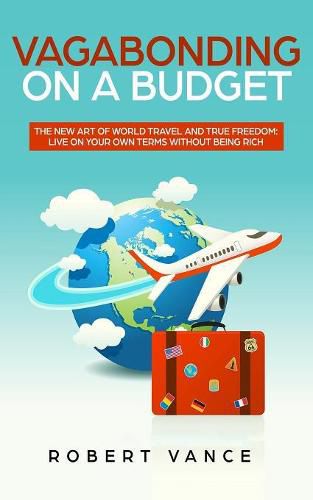 Cover image for Vagabonding on a Budget: The New Art of World Travel and True Freedom: Live on Your Own Terms Without Being Rich