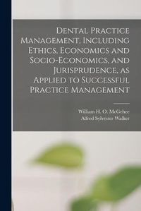 Cover image for Dental Practice Management, Including Ethics, Economics and Socio-economics, and Jurisprudence, as Applied to Successful Practice Management