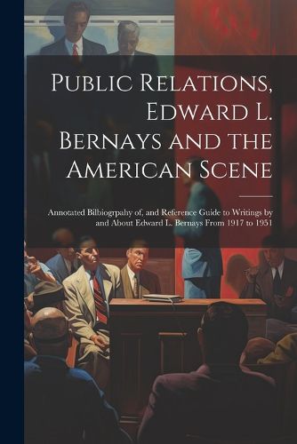 Cover image for Public Relations, Edward L. Bernays and the American Scene; Annotated Bilbiogrpahy of, and Reference Guide to Writings by and About Edward L. Bernays From 1917 to 1951