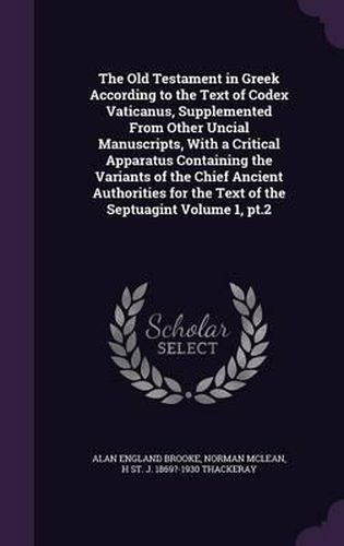 Cover image for The Old Testament in Greek According to the Text of Codex Vaticanus, Supplemented from Other Uncial Manuscripts, with a Critical Apparatus Containing the Variants of the Chief Ancient Authorities for the Text of the Septuagint Volume 1, PT.2