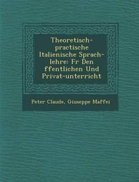 Cover image for Theoretisch-Practische Italienische Sprach-Lehre: F R Den Ffentlichen Und Privat-Unterricht