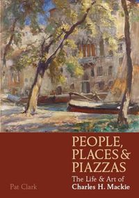 Cover image for People, Places & Piazzas: The Life & Art of Charles Hodge Mackie