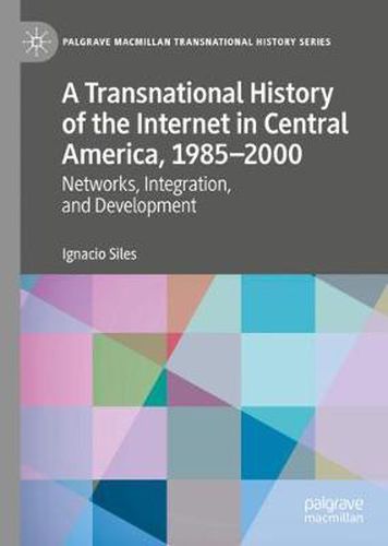 Cover image for A Transnational History of the Internet in Central America, 1985-2000: Networks, Integration, and Development