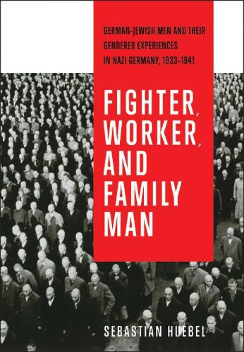 Cover image for Fighter, Worker, and Family Man: German-Jewish Men and Their Gendered Experiences in Nazi Germany, 1933-1941