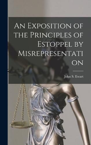 An Exposition of the Principles of Estoppel by Misrepresentation [microform]