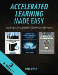 Cover image for Accelerated Learning Made Easy 3 Books in 1: Learn the Secrets of Speed Reading, Critical Thinking & Memory Improvement, and Skills & Techniques For Problem Solving, Decision Making & Brain Training