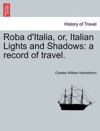 Cover image for Roba D'Italia, Or, Italian Lights and Shadows: A Record of Travel.