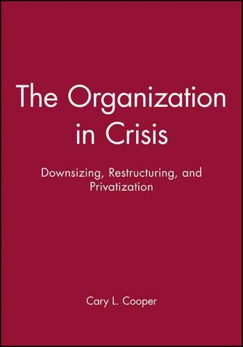 Cover image for The Organization in Crisis: Downsizing, Restructuring and Privatization