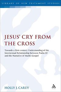 Cover image for Jesus' Cry From the Cross: Towards a First-Century Understanding of the Intertextual Relationship between Psalm 22 and the Narrative of Mark's Gospel